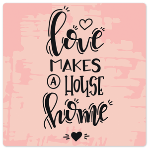 Love makes a house home - 8in x 8in