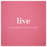 Live as though heaven is on earth - 8in x 8in