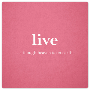 Live as though heaven is on earth - 8in x 8in